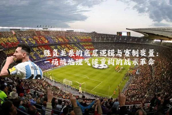 胜负关系的底层逻辑与赛制变量:一场被地理气候重构的战术革命