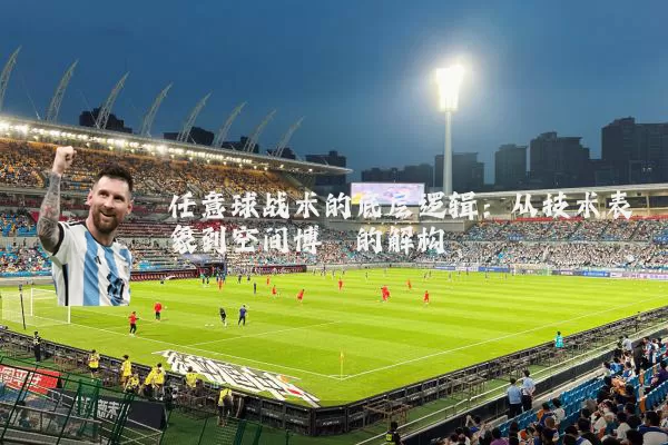 任意球战术的底层逻辑：从技术表象到空间博弈的解构
