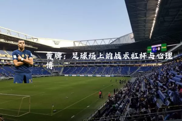 黄牌:足球场上的战术杠杆与心理博弈