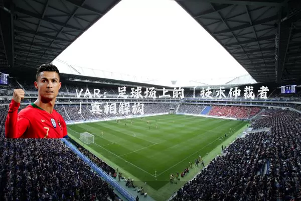 VAR：足球场上的「技术仲裁者」真相解构