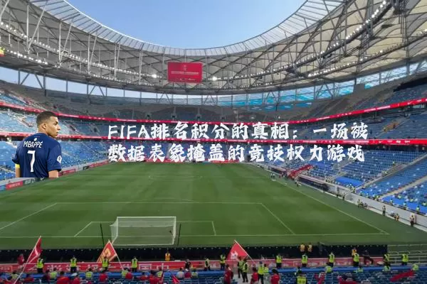 FIFA排名积分的真相:一场被数据表象掩盖的竞技权力游戏