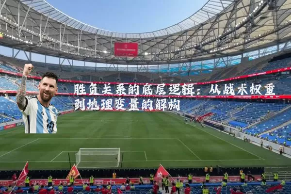 胜负关系的底层逻辑:从战术权重到地理变量的解构